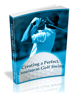 Creating a Perfect, Consistent Golf Swing